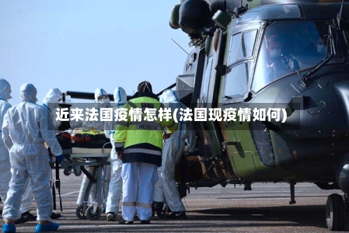 近来法国疫情怎样(法国现疫情如何)-第1张图片