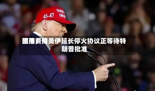 原油费用回落，传美伊延长停火协议正等待特朗普批准-第3张图片