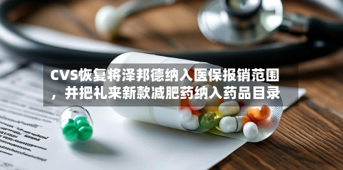 CVS恢复将泽邦德纳入医保报销范围，并把礼来新款减肥药纳入药品目录-第2张图片