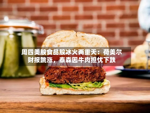 周四美股食品股冰火两重天：荷美尔财报跳涨	，泰森因牛肉担忧下跌-第1张图片