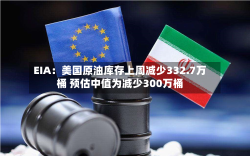 EIA：美国原油库存上周减少332.7万桶 预估中值为减少300万桶-第3张图片
