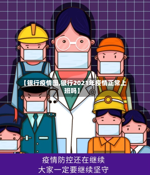 【银行疫情图,银行2021年疫情正常上班吗】