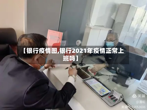 【银行疫情图,银行2021年疫情正常上班吗】-第2张图片