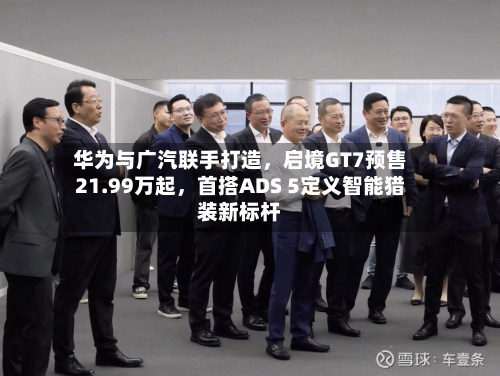 华为与广汽联手打造，启境GT7预售21.99万起，首搭ADS 5定义智能猎装新标杆-第2张图片