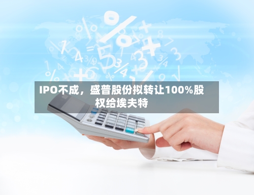 IPO不成	，盛普股份拟转让100%股权给埃夫特-第2张图片