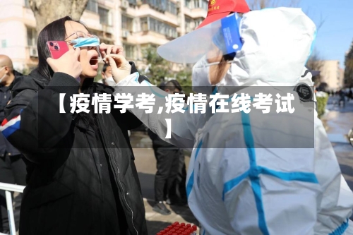 【疫情学考,疫情在线考试】