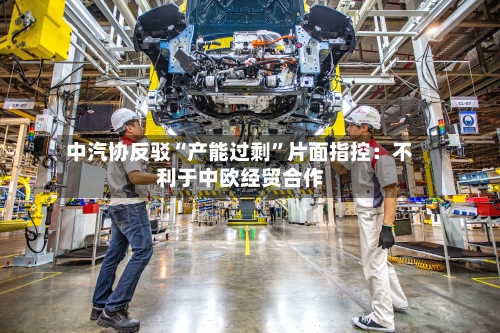 中汽协反驳“产能过剩”片面指控:不利于中欧经贸合作