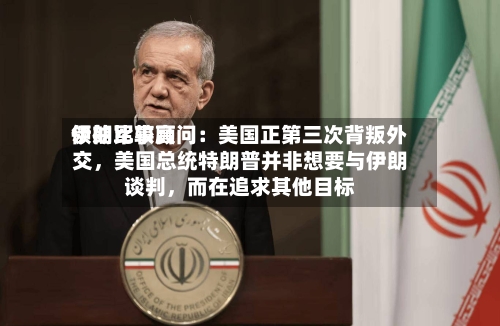 伊朗比较高领袖军事顾问：美国正第三次背叛外交，美国总统特朗普并非想要与伊朗谈判，而在追求其他目标-第2张图片