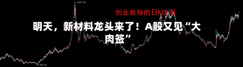 明天，新材料龙头来了！A股又见“大肉签”-第2张图片