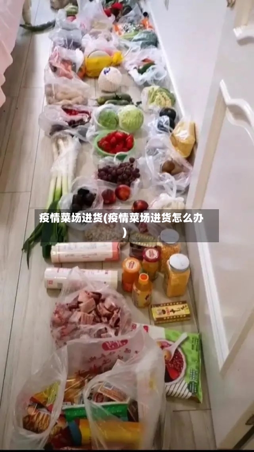 疫情菜场进货(疫情菜场进货怎么办)-第2张图片