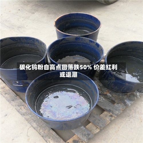 碳化钨粉自高点回落跌50% 价差红利或退潮-第1张图片