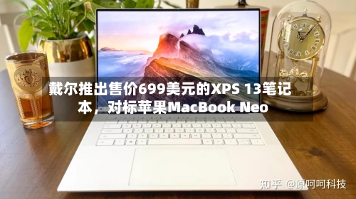 戴尔推出售价699美元的XPS 13笔记本,对标苹果MacBook Neo