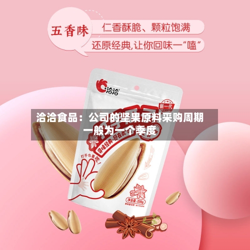 洽洽食品:公司的坚果原料采购周期一般为一个季度