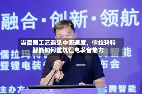 当德国工艺遇见中国速度,儒拉玛特智能如何重筑锂电装备能力