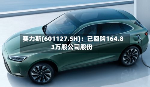 赛力斯(601127.SH):已回购164.83万股公司股份