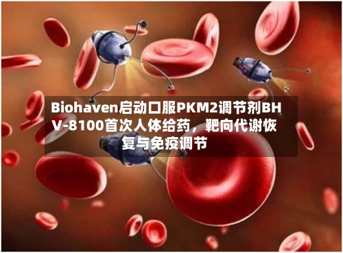 Biohaven启动口服PKM2调节剂BHV-8100首次人体给药	，靶向代谢恢复与免疫调节-第3张图片