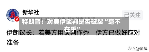 特朗普:对美伊谈判是否破裂“毫不在乎”