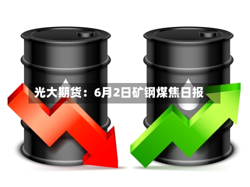 光大期货:6月2日矿钢煤焦日报