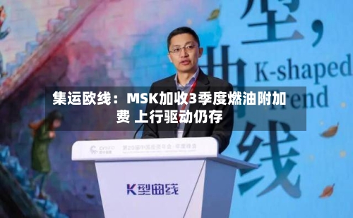 集运欧线：MSK加收3季度燃油附加费 上行驱动仍存-第2张图片