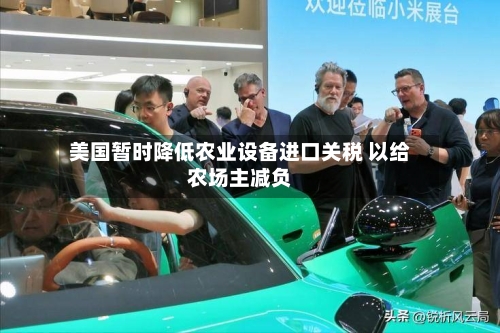 美国暂时降低农业设备进口关税 以给农场主减负