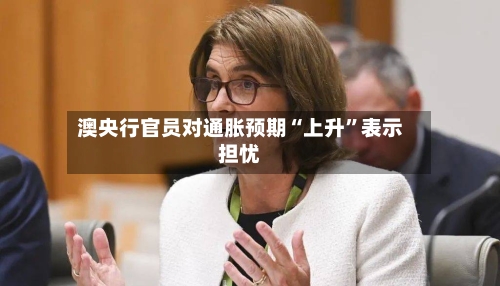 澳央行官员对通胀预期“上升”表示担忧-第2张图片