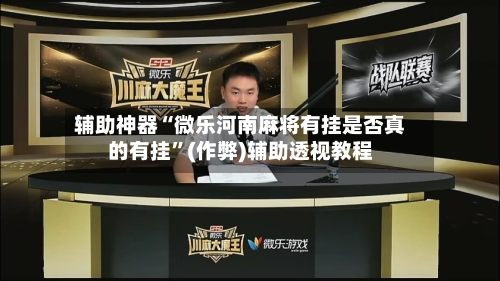 辅助神器“微乐河南麻将有挂是否真的有挂	”(作弊)辅助透视教程-第3张图片
