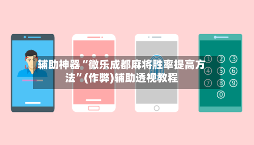 辅助神器“微乐成都麻将胜率提高方法	”(作弊)辅助透视教程-第1张图片