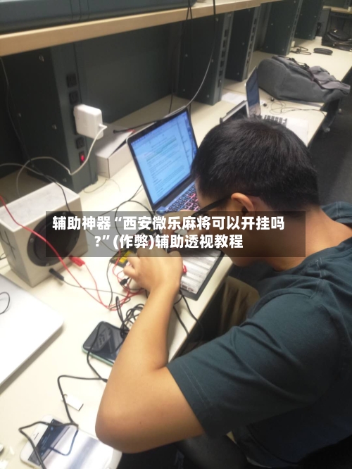 辅助神器“西安微乐麻将可以开挂吗?”(作弊)辅助透视教程-第2张图片
