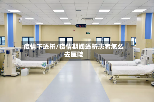 疫情下透析/疫情期间透析患者怎么去医院-第1张图片