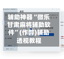 辅助神器“微乐甘肃麻将辅助软件”(作弊)辅助透视教程
