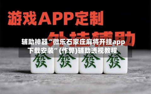 辅助神器“微乐石家庄麻将开挂app下载安装”(作弊)辅助透视教程