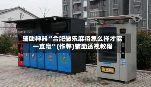 辅助神器“合肥微乐麻将怎么样才能一直赢”(作弊)辅助透视教程-第2张图片