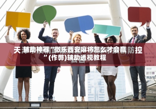 辅助神器“微乐西安麻将怎么才会赢”(作弊)辅助透视教程-第3张图片