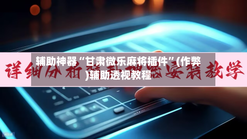 辅助神器“甘肃微乐麻将插件”(作弊)辅助透视教程
