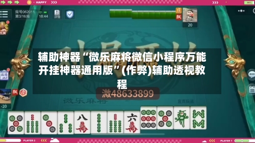 辅助神器“微乐麻将微信小程序万能开挂神器通用版”(作弊)辅助透视教程