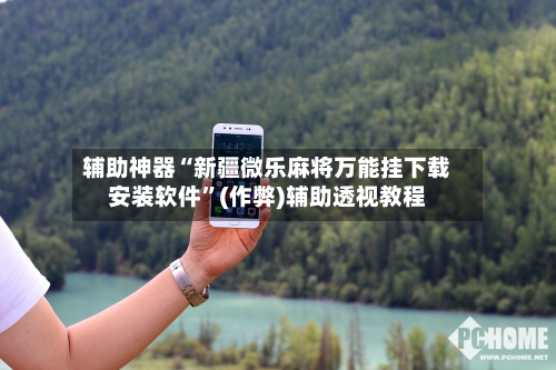 辅助神器“新疆微乐麻将万能挂下载安装软件	”(作弊)辅助透视教程-第2张图片