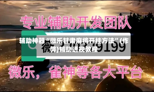 辅助神器“微乐甘肃麻将开挂方法”(作弊)辅助透视教程