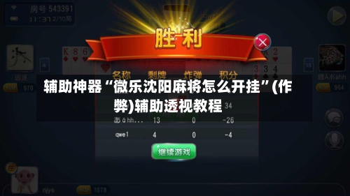 辅助神器“微乐沈阳麻将怎么开挂”(作弊)辅助透视教程