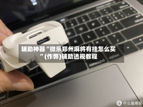 辅助神器“微乐郑州麻将有挂怎么买	”(作弊)辅助透视教程-第3张图片
