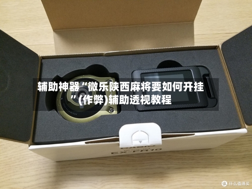 辅助神器“微乐陕西麻将要如何开挂”(作弊)辅助透视教程-第2张图片