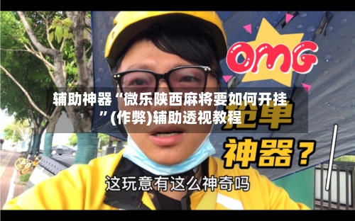 辅助神器“微乐陕西麻将要如何开挂”(作弊)辅助透视教程