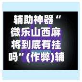 辅助神器“微乐山西麻将到底有挂吗”(作弊)辅助透视教程-第3张图片