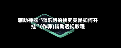 辅助神器“微乐跑的快究竟是如何开挂	”(作弊)辅助透视教程-第2张图片
