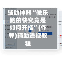 辅助神器“微乐跑的快究竟是如何开挂”(作弊)辅助透视教程