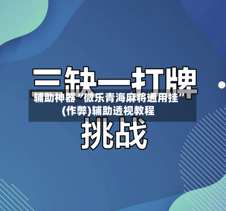 辅助神器“微乐青海麻将通用挂”(作弊)辅助透视教程-第3张图片