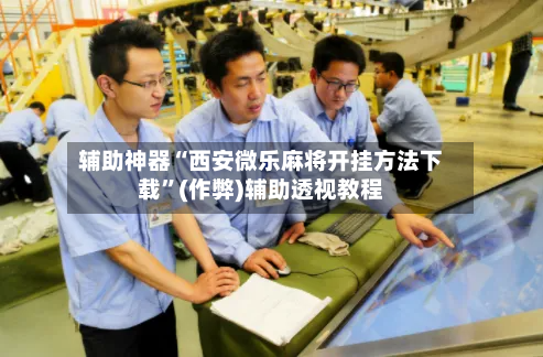 辅助神器“西安微乐麻将开挂方法下载	”(作弊)辅助透视教程-第2张图片