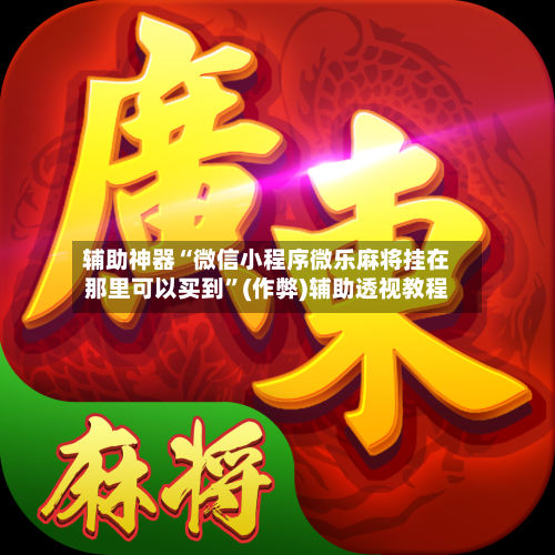 辅助神器“微信小程序微乐麻将挂在那里可以买到”(作弊)辅助透视教程-第2张图片