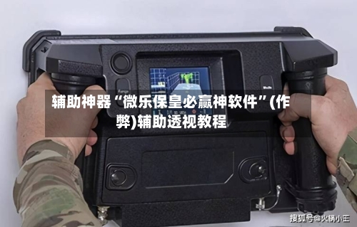 辅助神器“微乐保皇必赢神软件”(作弊)辅助透视教程