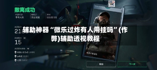 辅助神器“微乐过炸有人用挂吗”(作弊)辅助透视教程