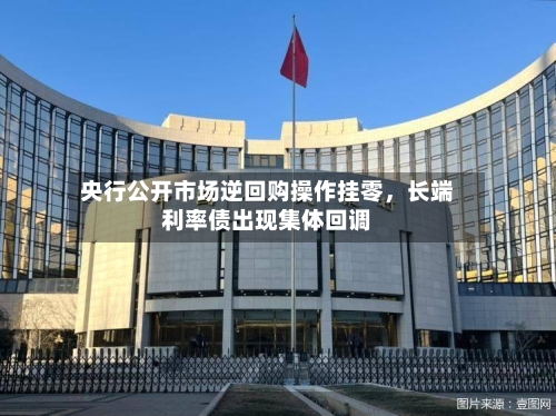 央行公开市场逆回购操作挂零	，长端利率债出现集体回调-第2张图片